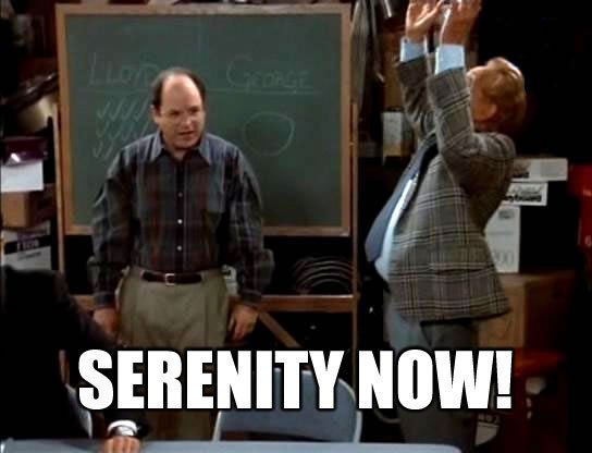 Serenity now!